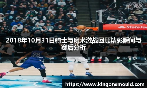 2018年10月31日骑士与魔术激战回顾精彩瞬间与赛后分析